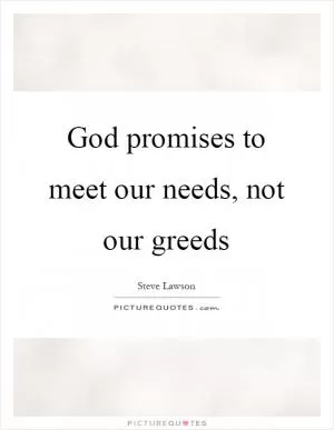 God promises to meet our needs, not our greeds Picture Quote #1