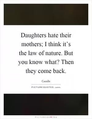 Daughters hate their mothers; I think it’s the law of nature. But you know what? Then they come back Picture Quote #1