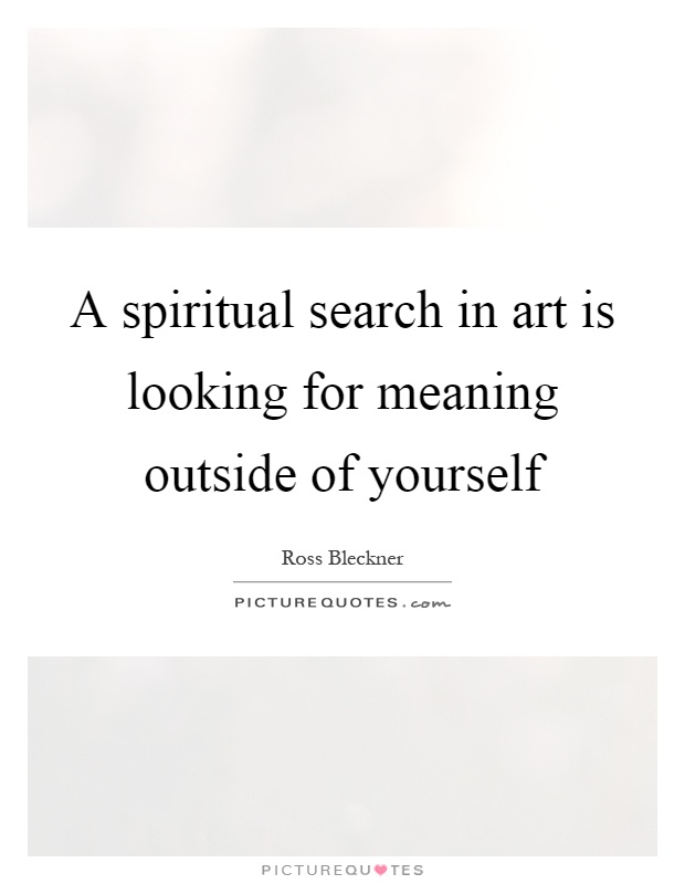 A spiritual search in art is looking for meaning outside of yourself Picture Quote #1