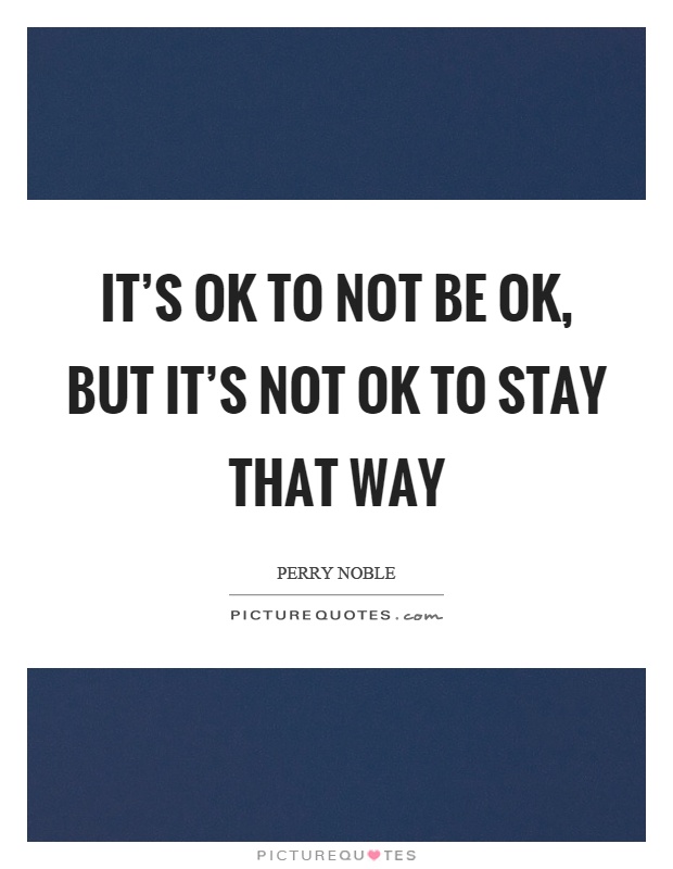 It's ok to not be ok, but it's not ok to stay that way Picture Quote #1