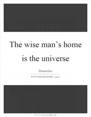 The wise man’s home is the universe Picture Quote #1