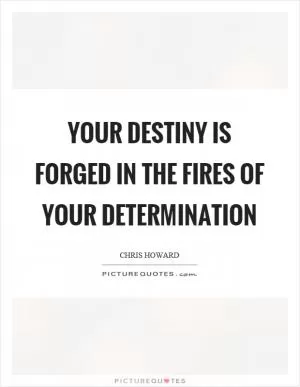 Your destiny is forged in the fires of your determination Picture Quote #1