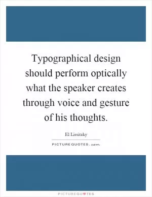 Typographical design should perform optically what the speaker creates through voice and gesture of his thoughts Picture Quote #1
