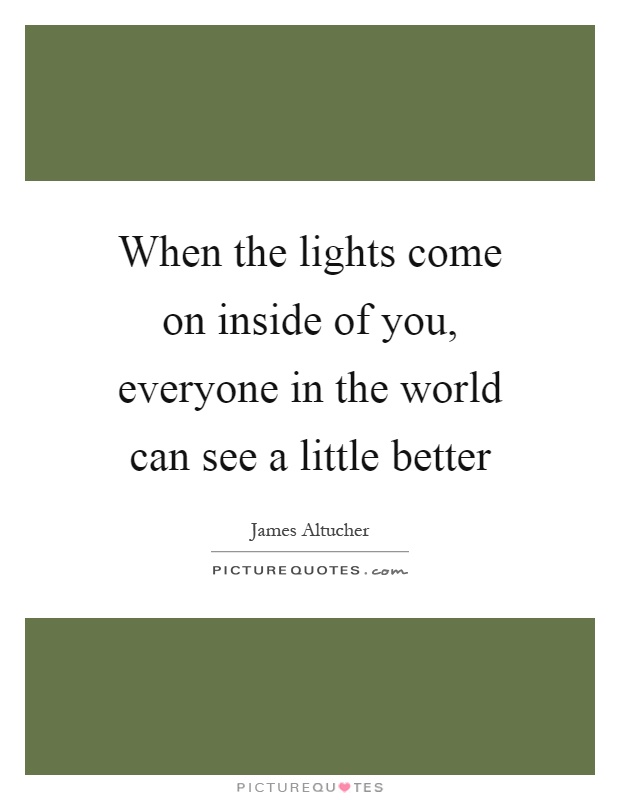 When the lights come on inside of you, everyone in the world can see a little better Picture Quote #1