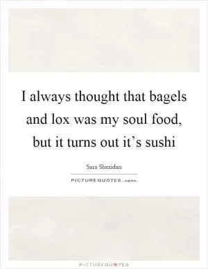 I always thought that bagels and lox was my soul food, but it turns out it’s sushi Picture Quote #1