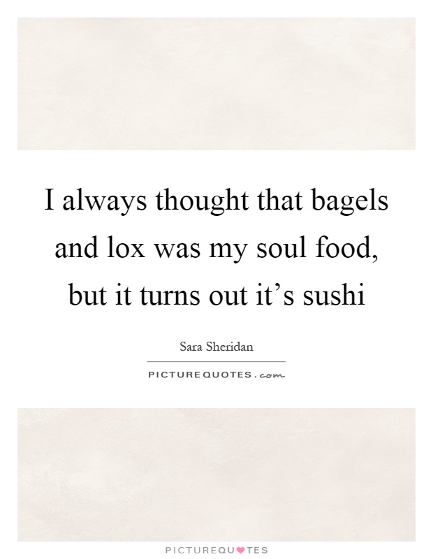I always thought that bagels and lox was my soul food, but it turns out it's sushi Picture Quote #1