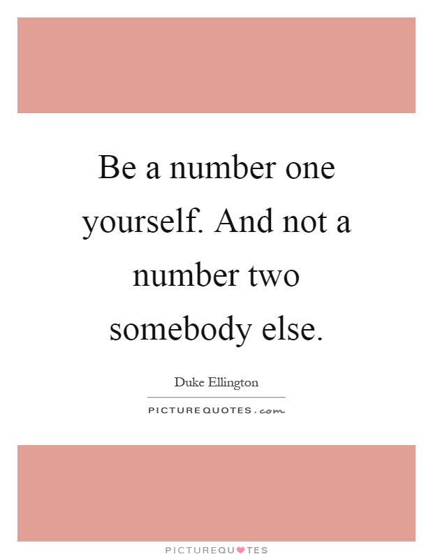Be a number one yourself. And not a number two somebody else Picture Quote #1