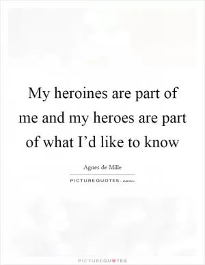 My heroines are part of me and my heroes are part of what I’d like to know Picture Quote #1