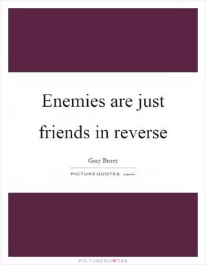 Enemies are just friends in reverse Picture Quote #1