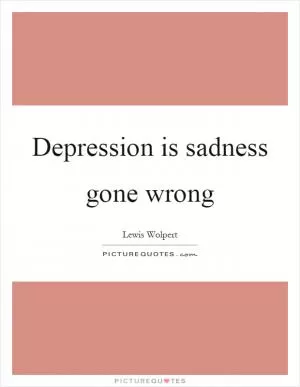 Depression is sadness gone wrong Picture Quote #1