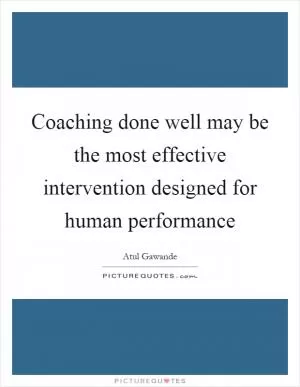 Coaching done well may be the most effective intervention designed for human performance Picture Quote #1