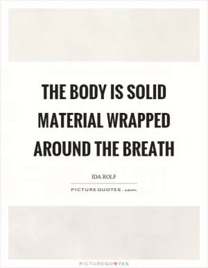 The body is solid material wrapped around the breath Picture Quote #1