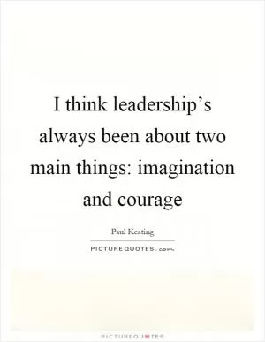 I think leadership’s always been about two main things: imagination and courage Picture Quote #1
