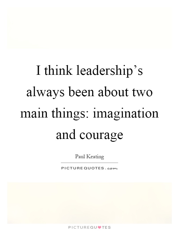 I think leadership's always been about two main things: imagination and courage Picture Quote #1