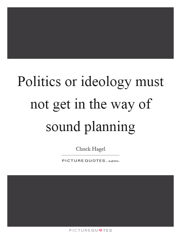 Politics or ideology must not get in the way of sound planning Picture Quote #1