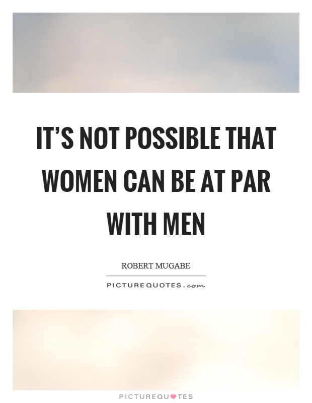 It's not possible that women can be at par with men Picture Quote #1