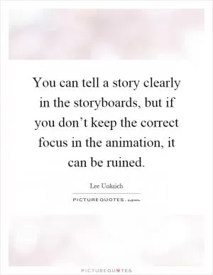 You can tell a story clearly in the storyboards, but if you don’t keep the correct focus in the animation, it can be ruined Picture Quote #1