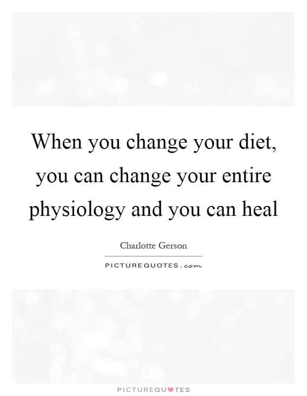 When you change your diet, you can change your entire physiology and you can heal Picture Quote #1