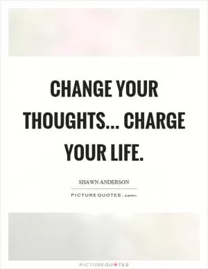 Change your thoughts... charge your life Picture Quote #1