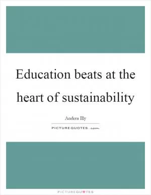 Education beats at the heart of sustainability Picture Quote #1