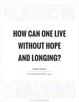 How can one live without hope and longing? Picture Quote #1