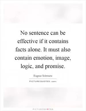 No sentence can be effective if it contains facts alone. It must also contain emotion, image, logic, and promise Picture Quote #1