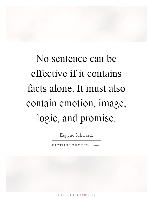 No sentence can be effective if it contains facts alone. It must also contain emotion, image, logic, and promise Picture Quote #1