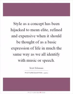 Style as a concept has been hijacked to mean elite, refined and expensive when it should be thought of as a basic expression of life in much the same way as we all identify with music or speech Picture Quote #1