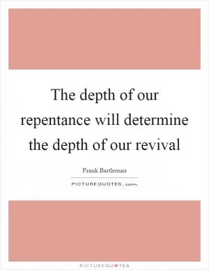 The depth of our repentance will determine the depth of our revival Picture Quote #1