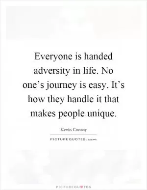 Everyone is handed adversity in life. No one’s journey is easy. It’s how they handle it that makes people unique Picture Quote #1