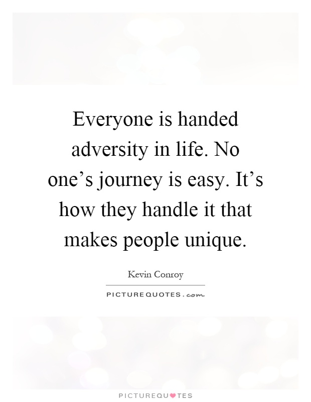 Everyone is handed adversity in life. No one's journey is easy. It's how they handle it that makes people unique Picture Quote #1