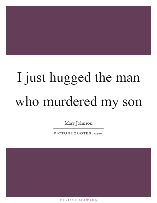 I just hugged the man who murdered my son Picture Quote #1