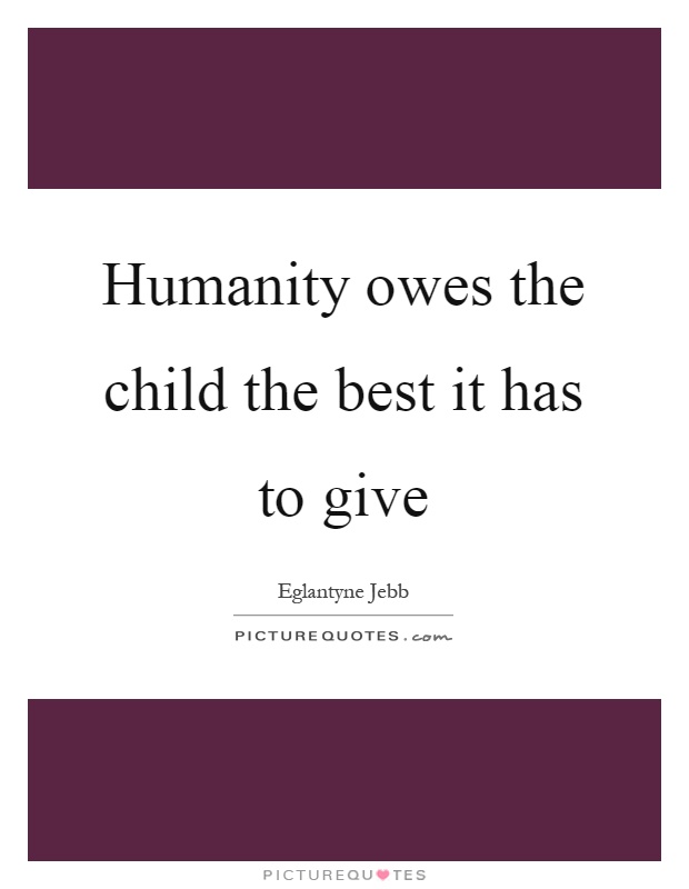 Humanity owes the child the best it has to give Picture Quote #1