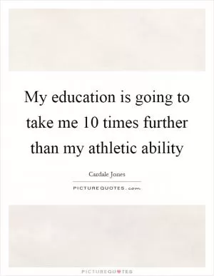 My education is going to take me 10 times further than my athletic ability Picture Quote #1
