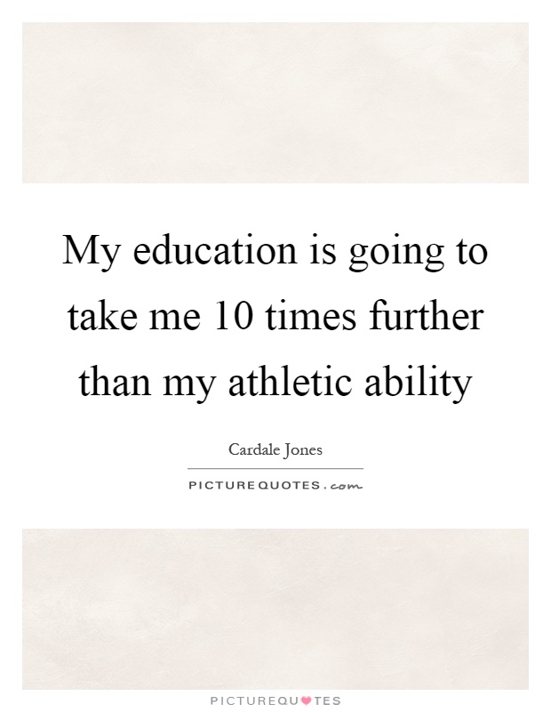 My education is going to take me 10 times further than my athletic ability Picture Quote #1