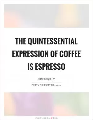 The quintessential expression of coffee is espresso Picture Quote #1