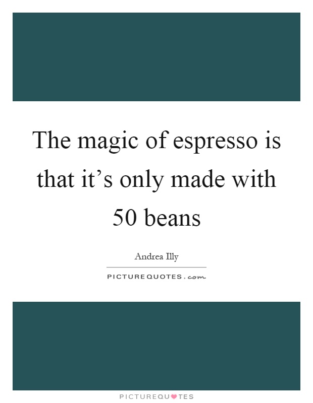 The magic of espresso is that it's only made with 50 beans Picture Quote #1