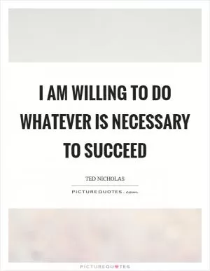 I am willing to do whatever is necessary to succeed Picture Quote #1