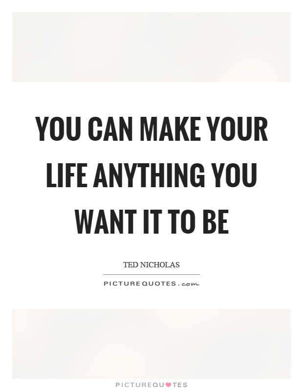 You can make your life anything you want it to be Picture Quote #1