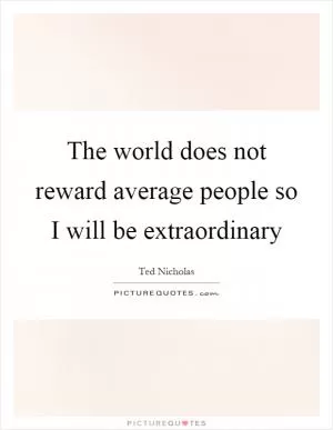 The world does not reward average people so I will be extraordinary Picture Quote #1
