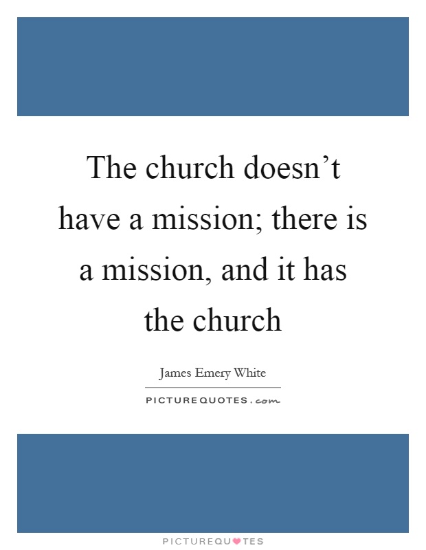 The church doesn't have a mission; there is a mission, and it has the church Picture Quote #1