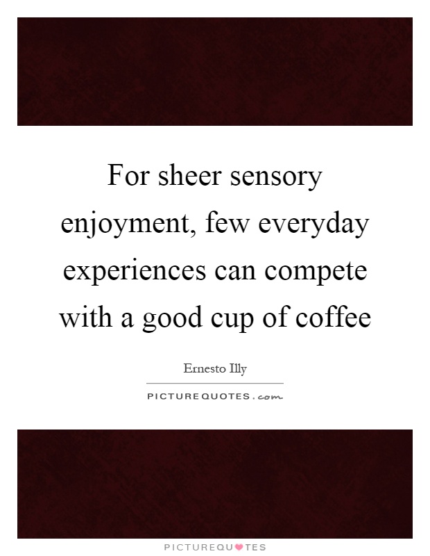 For sheer sensory enjoyment, few everyday experiences can compete with a good cup of coffee Picture Quote #1