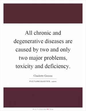 All chronic and degenerative diseases are caused by two and only two major problems, toxicity and deficiency Picture Quote #1
