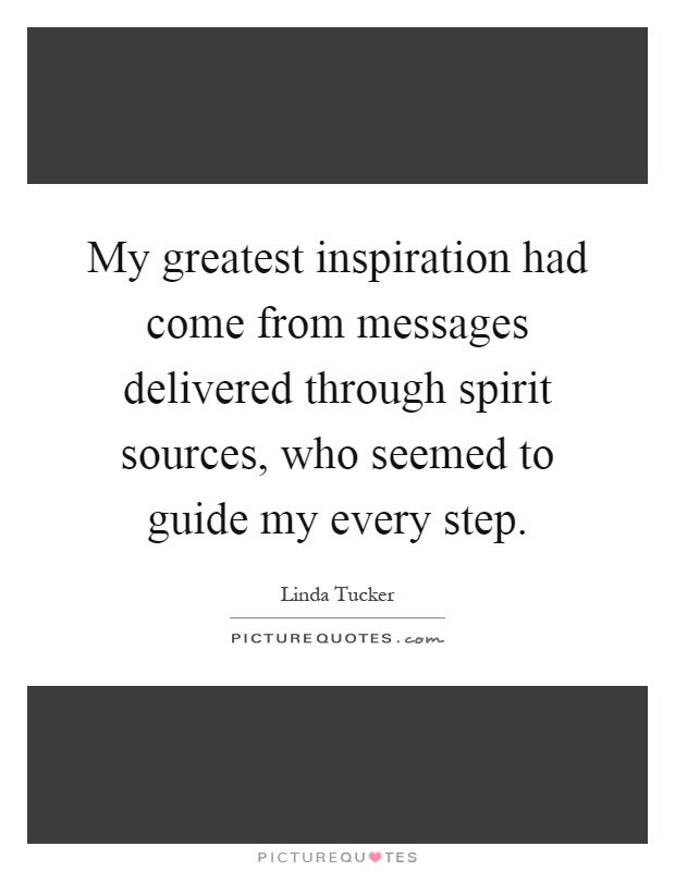 My greatest inspiration had come from messages delivered through spirit sources, who seemed to guide my every step Picture Quote #1