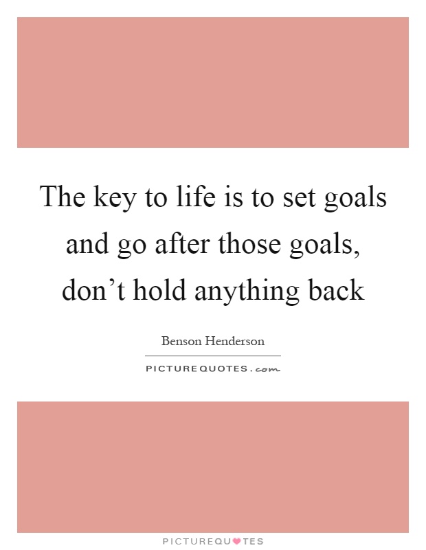 The key to life is to set goals and go after those goals, don't hold anything back Picture Quote #1