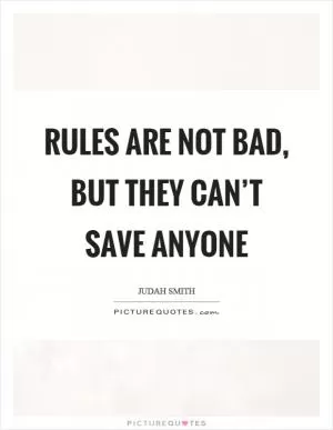 Rules are not bad, but they can’t save anyone Picture Quote #1