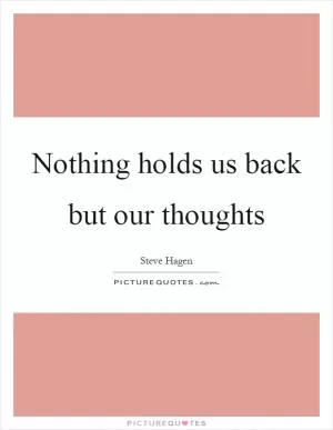 Nothing holds us back but our thoughts Picture Quote #1