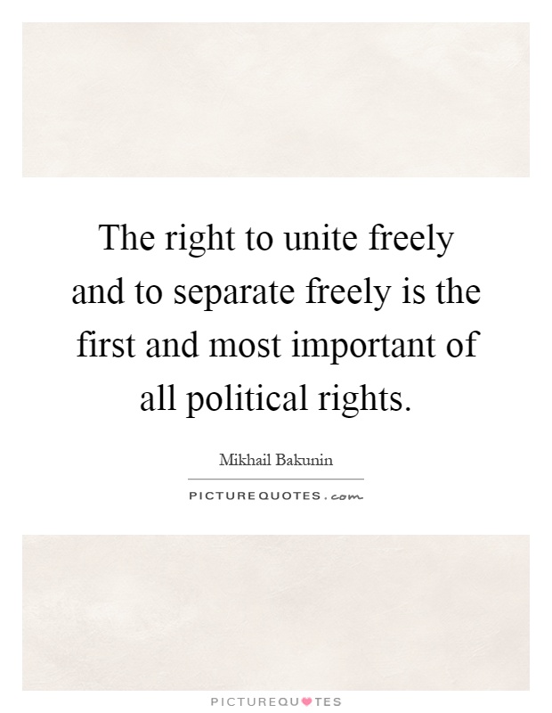 The right to unite freely and to separate freely is the first and most important of all political rights Picture Quote #1