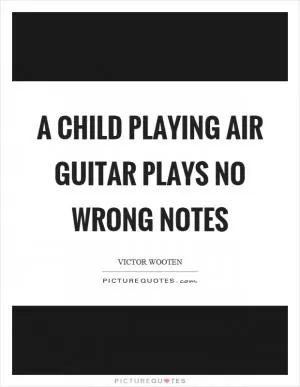 A child playing air guitar plays no wrong notes Picture Quote #1