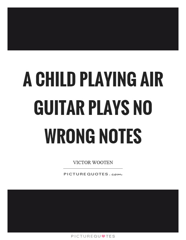 A child playing air guitar plays no wrong notes Picture Quote #1